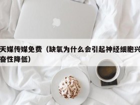 天媒传媒免费（缺氧为什么会引起神经细胞兴奋性降低）