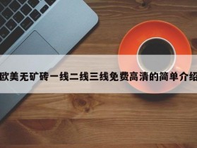 欧美无矿砖一线二线三线免费高清的简单介绍