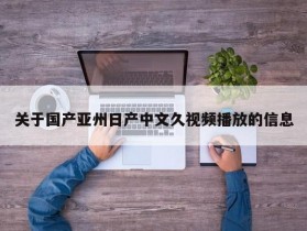 关于国产亚州日产中文久视频播放的信息
