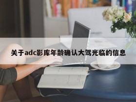 关于adc影库年龄确认大驾光临的信息