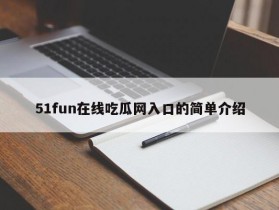 51fun在线吃瓜网入口的简单介绍