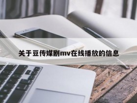 关于豆传媒剧mv在线播放的信息