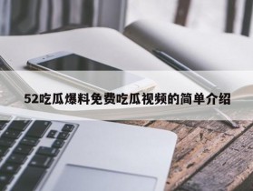 52吃瓜爆料免费吃瓜视频的简单介绍