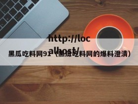 黑瓜吃料网91（黑瓜吃料网的爆料澄清）