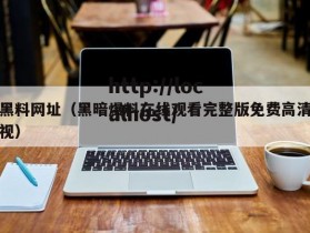 黑料网址（黑暗爆料在线观看完整版免费高清视）